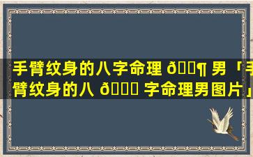 手臂纹身的八字命理 🐶 男「手臂纹身的八 🐋 字命理男图片」